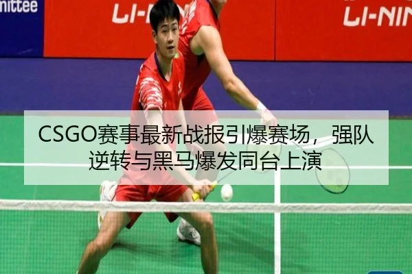 CSGO赛事最新战报引爆赛场，强队逆转与黑马爆发同台上演